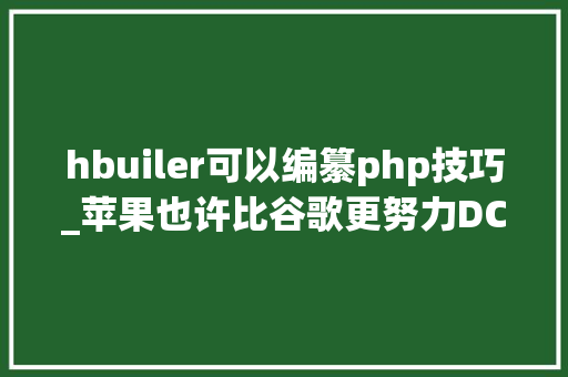 hbuiler可以编纂php技巧_苹果也许比谷歌更努力DCloud 切切融资后对 HTML 5 生态的瞻望
