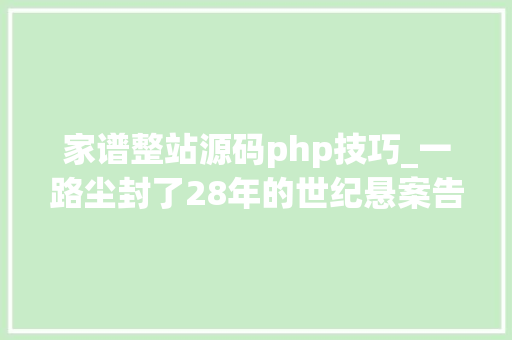 家谱整站源码php技巧_一路尘封了28年的世纪悬案告破背后神秘族谱屡立奇功