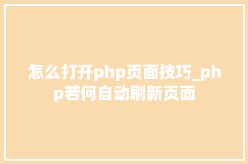 怎么打开php页面技巧_php若何自动刷新页面