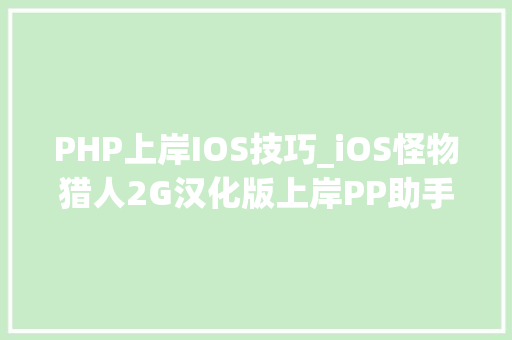 PHP上岸IOS技巧_iOS怪物猎人2G汉化版上岸PP助手