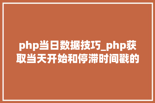 php当日数据技巧_php获取当天开始和停滞时间戳的方法
