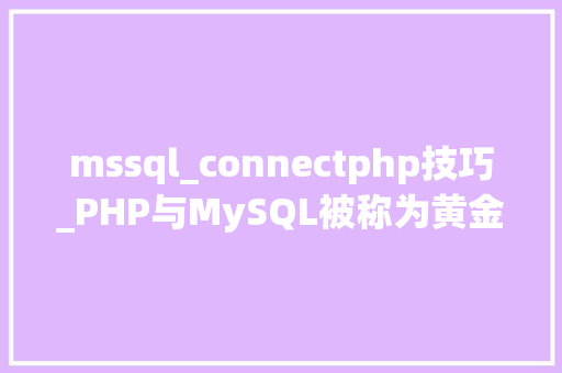 mssql_connectphp技巧_PHP与MySQL被称为黄金组合四种连接方法你学会了吗
