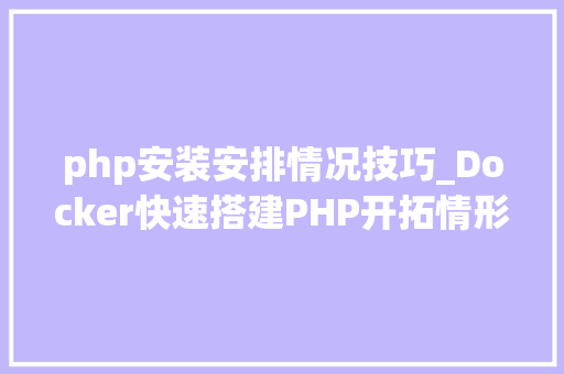 php安装安排情况技巧_Docker快速搭建PHP开拓情形具体教程