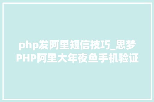 php发阿里短信技巧_思梦PHP阿里大年夜鱼手机验证码
