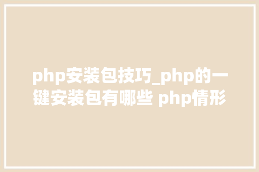 php安装包技巧_php的一键安装包有哪些 php情形搭建