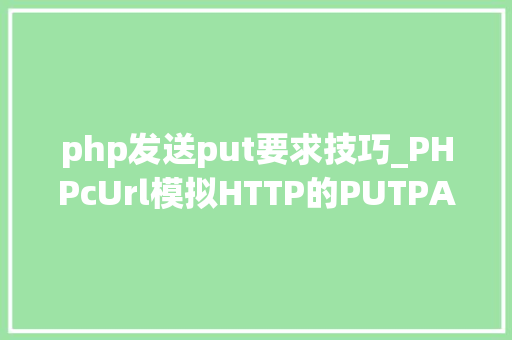 php发送put要求技巧_PHPcUrl模拟HTTP的PUTPATCH请求