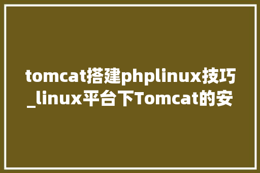 tomcat搭建phplinux技巧_linux平台下Tomcat的安装与优化