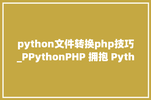 python文件转换php技巧_PPythonPHP 拥抱 Python 的利器