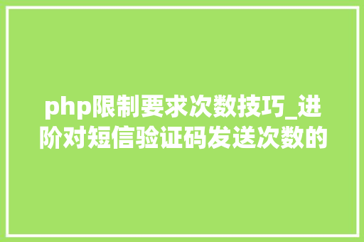 php限制要求次数技巧_进阶对短信验证码发送次数的限制你用PHP是若何实现的。