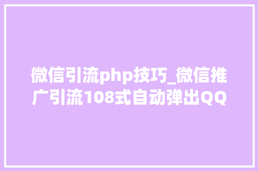 微信引流php技巧_微信推广引流108式自动弹出QQ会话抓取网站访客转化为微信