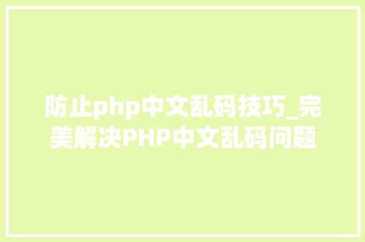 防止php中文乱码技巧_完美解决PHP中文乱码问题