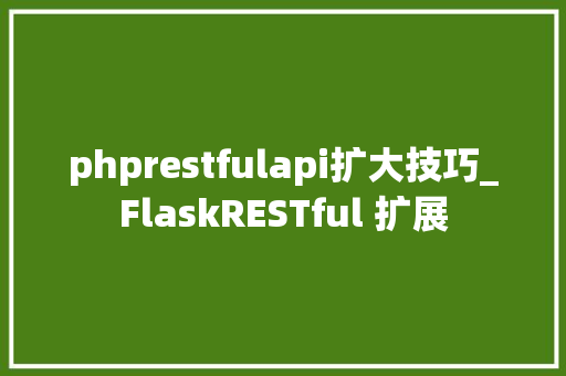 phprestfulapi扩大技巧_FlaskRESTful 扩展