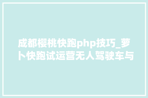 成都樱桃快跑php技巧_萝卜快跑试运营无人驾驶车与闯红灯行人轻触谁该负责