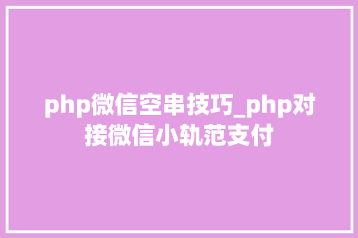 php微信空串技巧_php对接微信小轨范支付