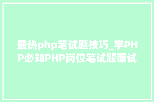 最热php笔试题技巧_学PHP必知PHP岗位笔试题面试题