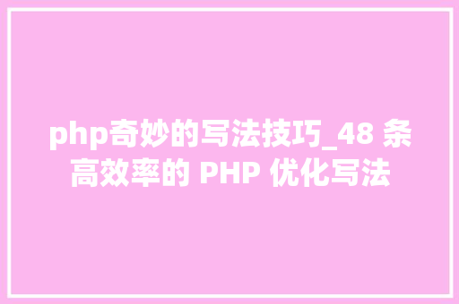 php奇妙的写法技巧_48 条高效率的 PHP 优化写法