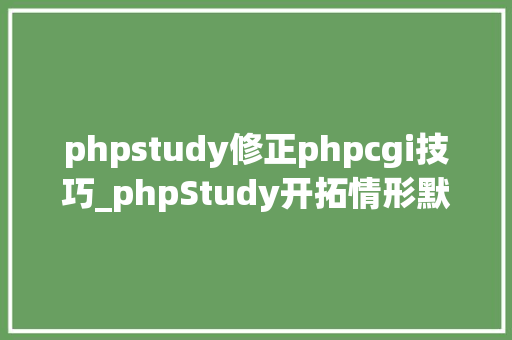 phpstudy修正phpcgi技巧_phpStudy开拓情形默认权限缺点易导致getshell