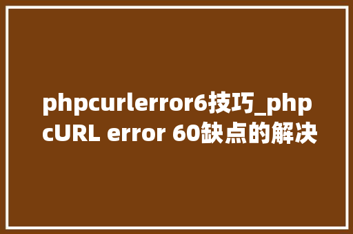 phpcurlerror6技巧_php cURL error 60缺点的解决方法