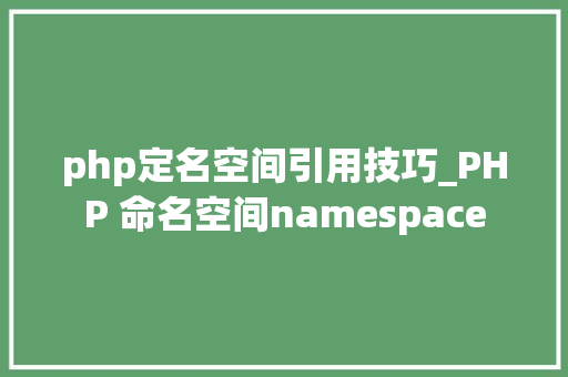 php定名空间引用技巧_PHP 命名空间namespace