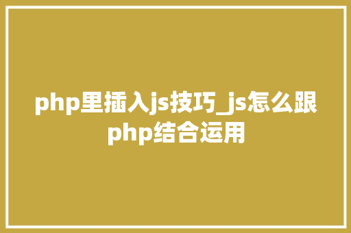 php里插入js技巧_js怎么跟php结合运用