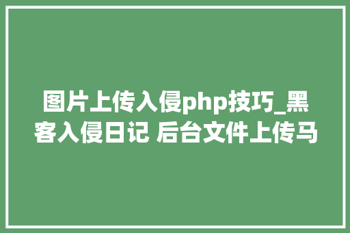 图片上传入侵php技巧_黑客入侵日记 后台文件上传马脚绕过思路