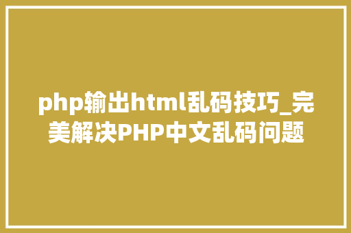 php输出html乱码技巧_完美解决PHP中文乱码问题