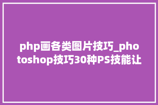 php画各类图片技巧_photoshop技巧30种PS技能让你的照片美到弗成