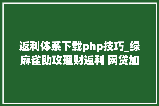 返利体系下载php技巧_绿麻雀助攻理财返利 网贷加息系统广受好评
