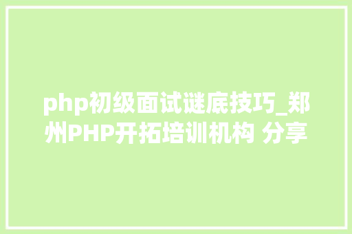 php初级面试谜底技巧_郑州PHP开拓培训机构 分享常见PHP面试题
