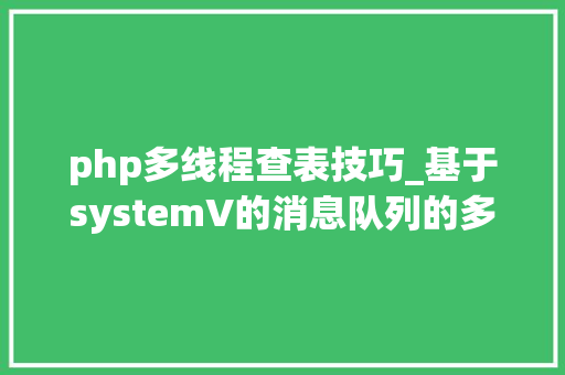 php多线程查表技巧_基于systemV的消息队列的多进程间CS通讯实现