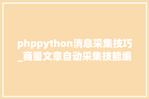 phppython消息采集技巧_商量文章自动采集技能编程与收集爬虫事理的深度剖析