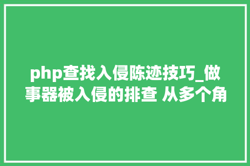 php查找入侵陈迹技巧_做事器被入侵的排查 从多个角度分析追踪