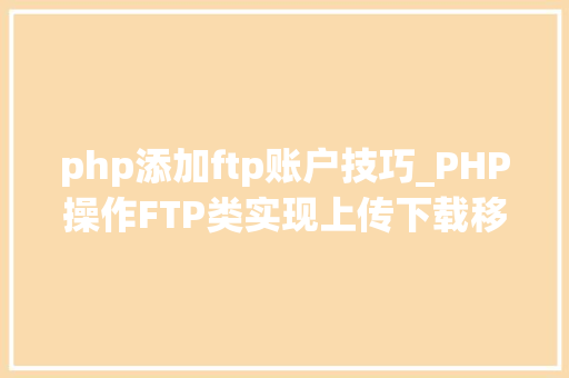php添加ftp账户技巧_PHP操作FTP类实现上传下载移动创建的方法