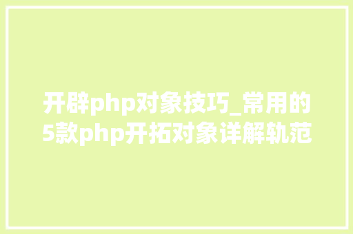 开辟php对象技巧_常用的5款php开拓对象详解轨范员你用的哪款