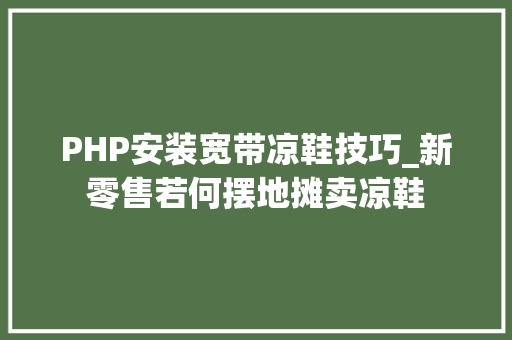 PHP安装宽带凉鞋技巧_新零售若何摆地摊卖凉鞋