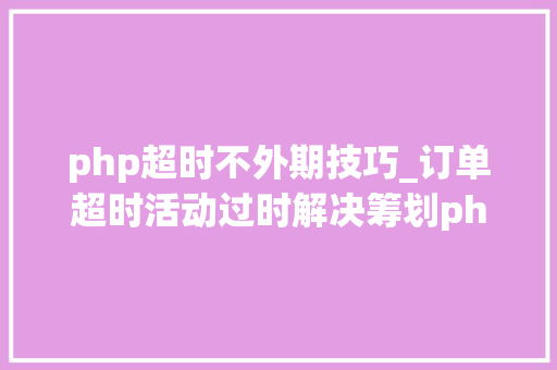 php超时不外期技巧_订单超时活动过时解决筹划php监听redis key失落效触发还调事宜