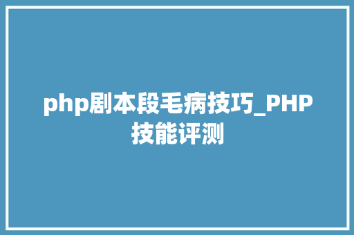php剧本段毛病技巧_PHP技能评测