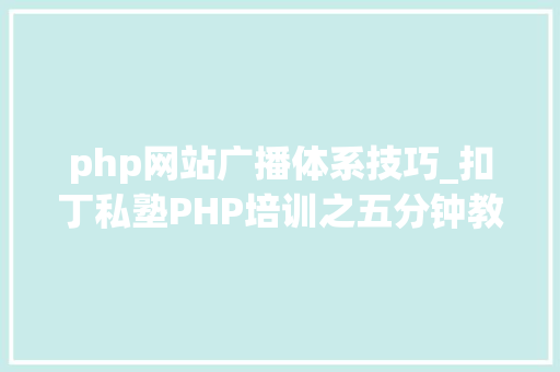 php网站广播体系技巧_扣丁私塾PHP培训之五分钟教你编写一个实时弹幕网站