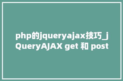 php的jqueryajax技巧_jQueryAJAX get 和 post 方法