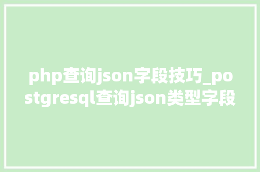 php查询json字段技巧_postgresql查询json类型字段中的数据