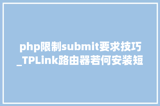php限制submit要求技巧_TPLink路由器若何安装短信验证功能