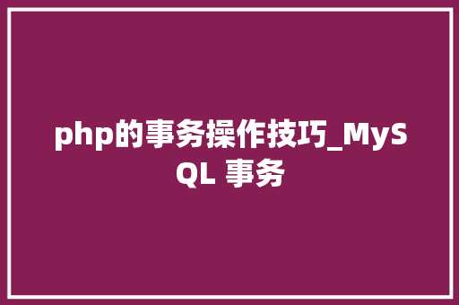 php的事务操作技巧_MySQL 事务