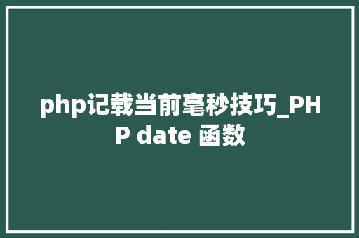 php记载当前毫秒技巧_PHP date 函数 php记载当前毫秒技巧_PHP date 函数
