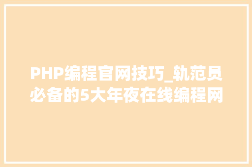 PHP编程官网技巧_轨范员必备的5大年夜在线编程网站拿走不谢