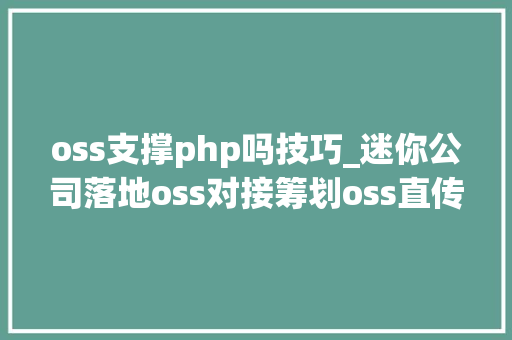 oss支撑php吗技巧_迷你公司落地oss对接筹划oss直传