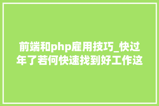 前端和php雇用技巧_快过年了若何快速找到好工作这些靠谱的招聘平台理解一下