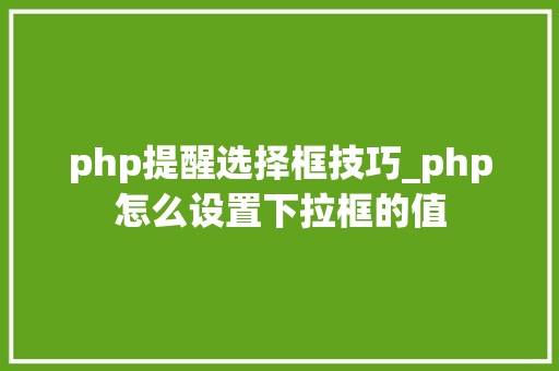 php提醒选择框技巧_php怎么设置下拉框的值