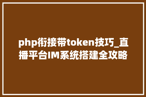 php衔接带token技巧_直播平台IM系统搭建全攻略｜恺英收集张皓聪分享