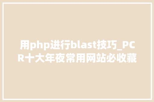 用php进行blast技巧_PCR十大年夜常用网站必收藏之