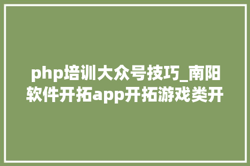 php培训大众号技巧_南阳软件开拓app开拓游戏类开拓微信年夜众号培训PHP培训大年夜旗